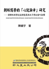 朝鮮儒學的「心說論爭」研究：朝鮮性理學的後期發展與朱子學的當代詮釋